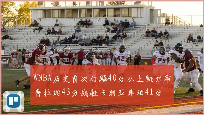 WNBA历史首次对飚40分以上凯尔希普拉姆43分战胜卡利亚库珀41分