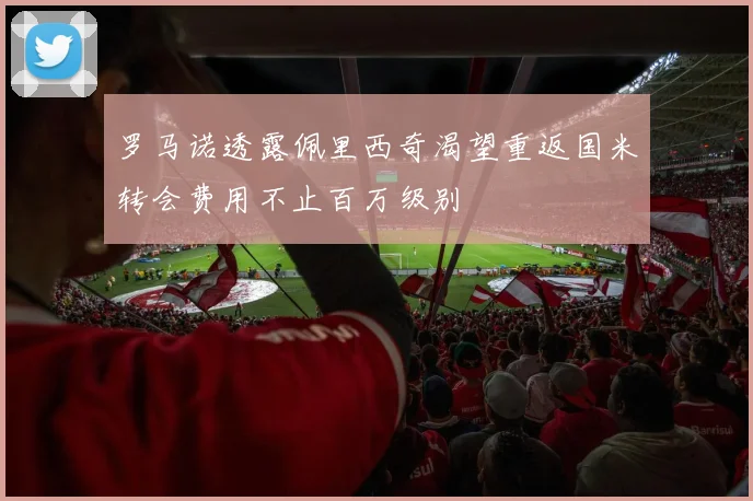 罗马诺透露佩里西奇渴望重返国米转会费用不止百万级别