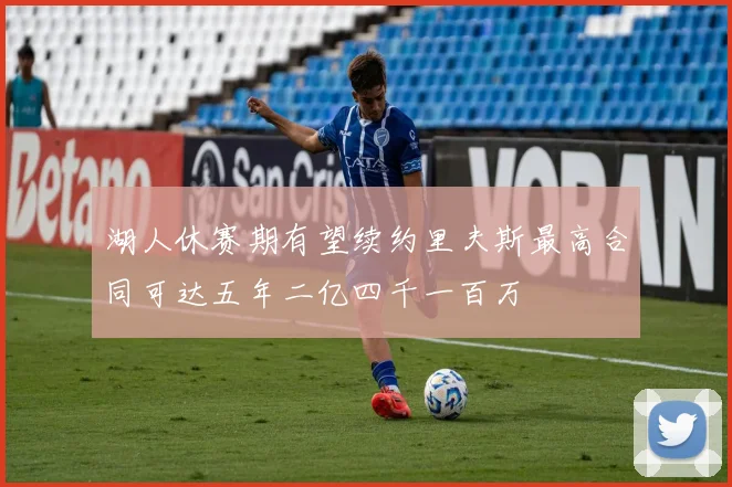 湖人休赛期有望续约里夫斯最高合同可达五年二亿四千一百万