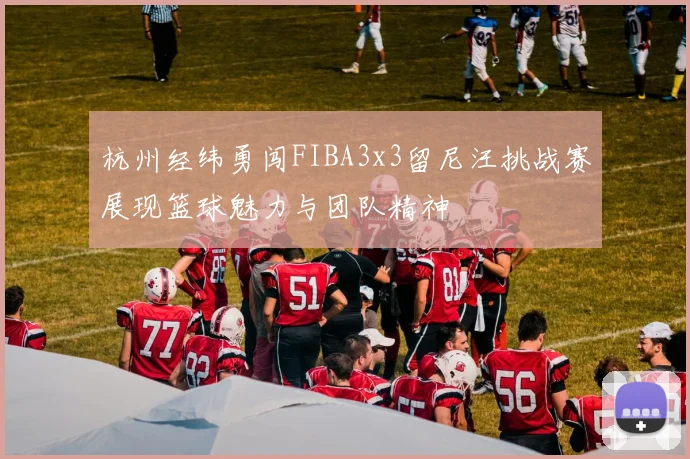 杭州经纬勇闯FIBA3x3留尼汪挑战赛展现篮球魅力与团队精神