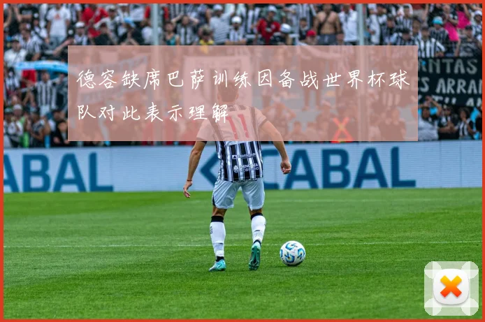 德容缺席巴萨训练因备战世界杯球队对此表示理解